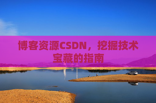 博客资源CSDN，挖掘技术宝藏的指南