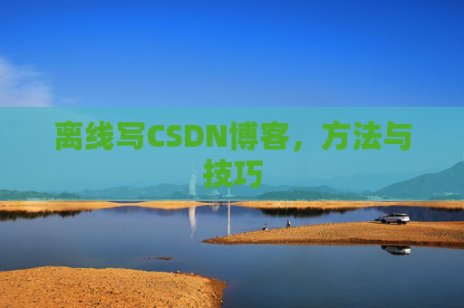 离线写CSDN博客，方法与技巧